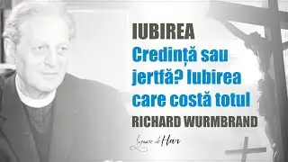 PASTORUL RICHARD WURMBRAND - Credință sau jertfă?  Iubirea care costă TOTUL!