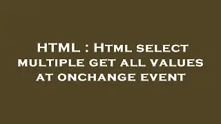 HTML : Html select multiple get all values at onchange event
