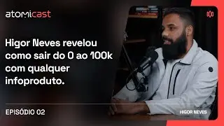 Higor Neves revela como chegar do 0 aos 100k recorrentes com infoproduto | Atomicast  S02.E02