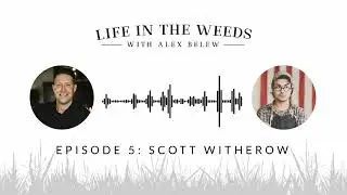 Scott Witherow - Life in the Weeds with Alex Belew - Ep. 5