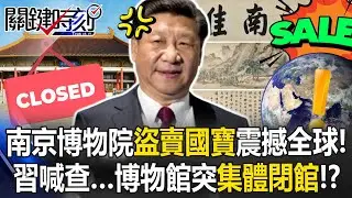 南京博物院盜賣國寶震撼全球！ 習近平要查…中國博物館突「集體閉館」！？【關鍵時刻】