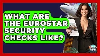 What Are The Eurostar Security Checks Like? - Europe Travel Pros