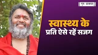 गुरु वाक्यम् एपिसोड 1332 : स्वास्थ्य के प्रति ऐसे रहें सजग.