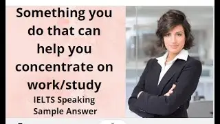 Something you do that can help you concentrate on work/study IELTS Speaking Sample Answer