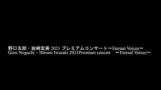 野口五郎・岩崎宏美 2021 プレミアムコンサート〜Eternal Voices〜Goro Noguchi・Hiromi Iwasaki 2021Premium concert