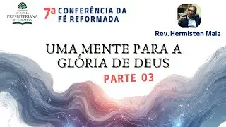 Uma mente para a gl&oacute;ria de Deus - Parte 03 | Rev. Hermisten Maia