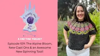 Episode 109: The Alpine Bloom, New Cast Ons & an Awesome New Spinning Tool! a knotty mess podcast