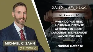 When Do You Need A Criminal Defense Attorney In South Carolina? | Mt. Pleasant Lawyer Explains