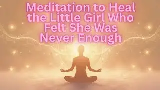 Healing the Inner Child | You Are Already Enough | Guided Meditation for Self-Worth