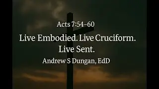 Acts 7:54-60: Live embodied. Live cruciform. Live sent.