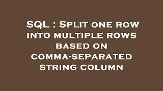 SQL : Split one row into multiple rows based on comma-separated string column