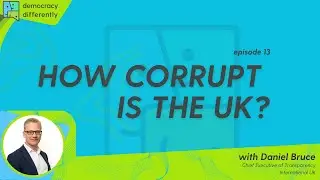 Democracy: Differently Ep. 13 How Corrupt is the UK? With Daniel Bruce