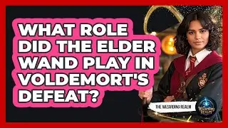 What Role Did The Elder Wand Play In Voldemort's Defeat?