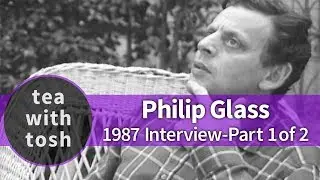 Philip Glass Composer on Tea With Tosh (Part One)