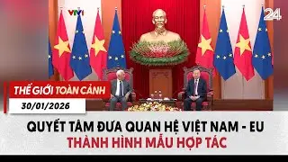 Thế giới toàn cảnh 30/01: Quyết tâm đưa quan hệ Việt Nam - EU thành hình mẫu hợp tác | VTV24