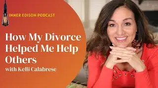 How My Divorce Helped Me Help Others with Kelli Calabrese - Inner Edison Podcast