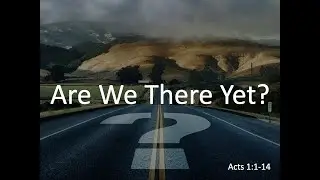 Are We There Yet? - Acts 1