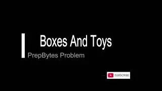 Boxes And Toys ( PrepBytes Problem)