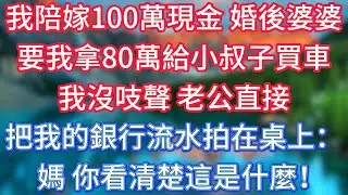 我陪嫁100萬現金，婚後婆婆要我拿80萬給小叔子買車，我沒吱聲，老公直接把我的銀行流水拍在桌上：媽，你看清楚這是什麼！ #傾聽故事會 #情感故事 #老人频道 #老年健康 #為人處世 #老年生活