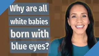 Why are all white babies born with blue eyes?