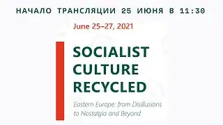 Socialist Culture Recycled (Eastern Europe: from Disillusions to Nostalgia and Beyond) 25.07 в 11:30