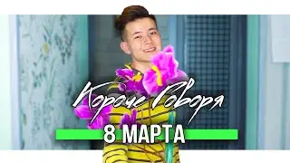 КОРОЧЕ ГОВОРЯ, 8 МАРТА