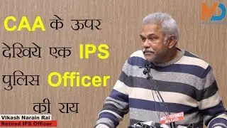 CAA के ऊपर देखिये एक IPS पुलिस Officer वाले की राय//Vikash Narain Rai Retired IPS Officer