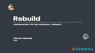 RSBuild: Альтернатива vite при миграции с webpack. Максим Цепелев. Астрал-Софт Frontend
