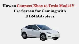 Как подключить Xbox к Tesla Model Y &mdash; использование экрана для игр с помощью HDMI-адаптеров