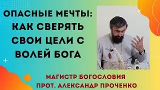 Опасные мечты: что будет, если добиваться своего вопреки Богу. Прот. Александр Проченко