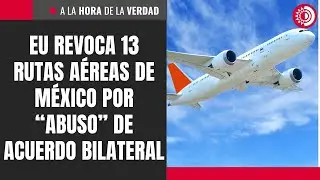 EU revoca 13 rutas a&eacute;reas de M&eacute;xico por &ldquo;abuso&rdquo; de acuerdo bilateral