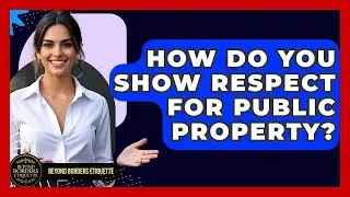 How Do You Show Respect For Public Property? - Beyond Borders Etiquette
