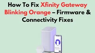 How To Fix Xfinity Gateway Blinking Orange &ndash; Firmware & Connectivity Fixes