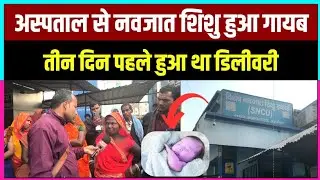 अस्पताल में भर्ती नवजात शिशु हो गया गायब ! Supaul News