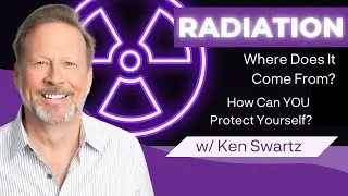 Radiation: Where Does It Come From & How Can YOU Protect Yourself? (w/ Ken Swartz)