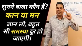 सुनने वाला कौन है? कान या मन। इसे जान लो, बहुत सारी समस्या समाप्त हो जाएगी।