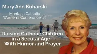 Raising Catholic Children in a Secular Age - With Humor and Prayer - Mary Ann Kuharski | CWC 2019