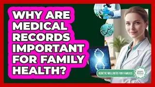 Why Are Medical Records Important For Family Health? - Genetic Wellness for Families