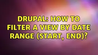 Drupal: How to filter a View by Date Range (start, end)? (4 Solutions!!)