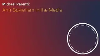 Anti-Sovietism in the Media | Michael Parenti (1986)