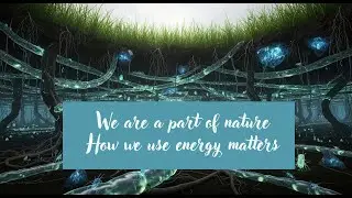 We are a part of nature. How we use our energy matters.