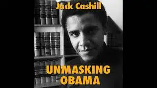 Unmasking Obama: The Fight to Tell the True Story of a Failed Presidency - Jack Cashill