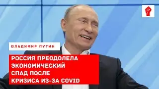Путин заявил о преодолении экономического спада после кризиса из за COVID