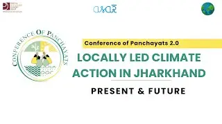 Conference of Panchayats 2.0: Locally led climate action in Jharkhand- Present and future - Part 1