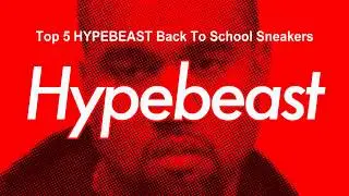 Top 5 Hypebeast Back To School Sneakers