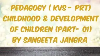 PEDAGOGY (KVS -PRT) CHILDHOOD & DEVELOPMENT OF CHILDREN (PART - 01) BY SANGEETA JANGRA