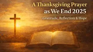 A Thanksgiving Prayer as We End 2025 | Gratitude, Reflection & Hope