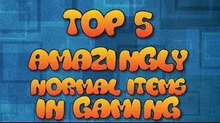 TOP 5 AMAZINGLY NORMAL ITEMS IN GAMING!