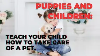 Puppies and Children Teaching Kids Responsibility and Empathy Through Pet Ownership