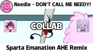 (COLLAB) Needle - DON'T CALL ME NEEDY! - Sparta Emanation AHE Remix